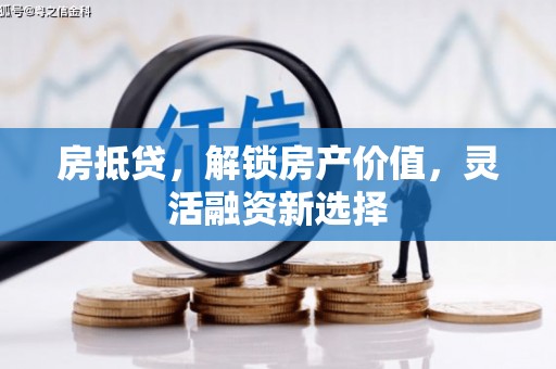 崇明房抵贷，解锁房产价值，灵活融资新选择