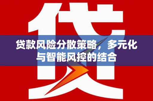 湘东贷款风险分散策略，多元化与智能风控的结合