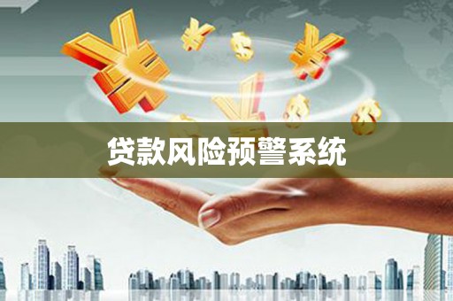 南陵贷款风险预警系统 南陵贷款风险预警系统