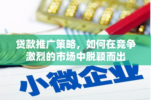 梁平贷款推广策略，如何在竞争激烈的市场中脱颖而出
