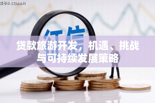 江南贷款旅游开发，机遇、挑战与可持续发展策略
