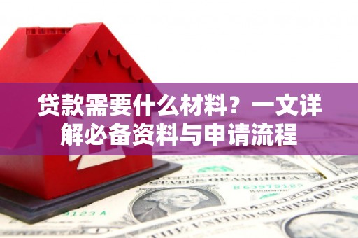 北市贷款需要什么材料？一文详解必备资料与申请流程