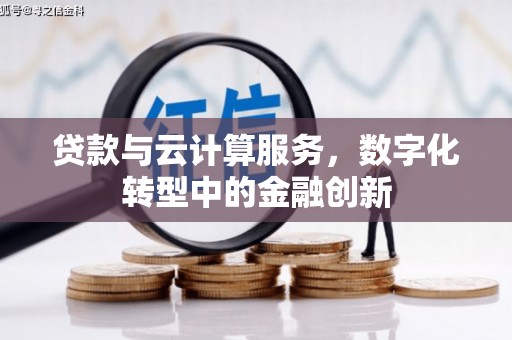 铜仁贷款与云计算服务，数字化转型中的金融创新