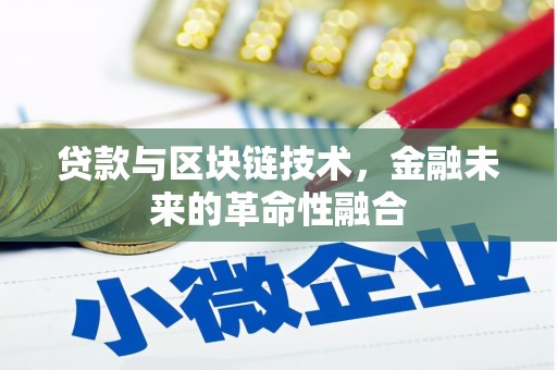龙岗贷款与区块链技术，金融未来的革命性融合