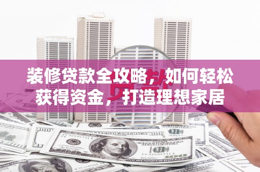 外埔装修贷款全攻略，如何轻松获得资金，打造理想家居