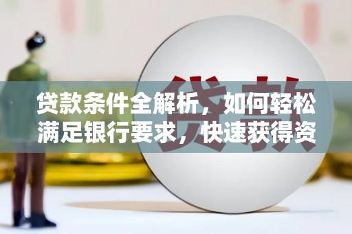 卧龙贷款条件全解析，如何轻松满足银行要求，快速获得资金支持