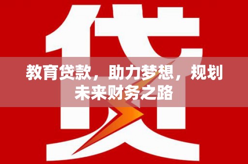 抚远教育贷款，助力梦想，规划未来财务之路