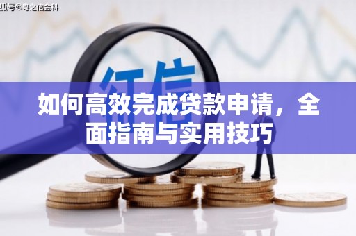 浮梁如何高效完成贷款申请，全面指南与实用技巧