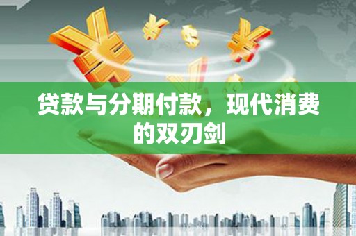 固镇贷款与分期付款，现代消费的双刃剑