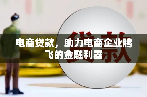 南通电商贷款，助力电商企业腾飞的金融利器