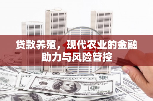 绛县贷款养殖，现代农业的金融助力与风险管控