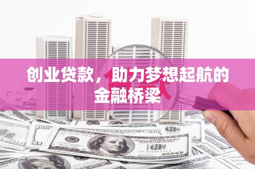 梁平创业贷款，助力梦想起航的金融桥梁