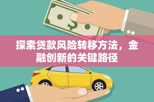 萍乡探索贷款风险转移方法，金融创新的关键路径