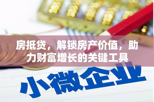 吉隆房抵贷，解锁房产价值，助力财富增长的关键工具