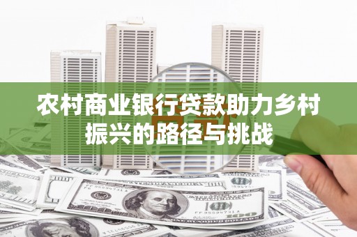 林西农村商业银行贷款助力乡村振兴的路径与挑战