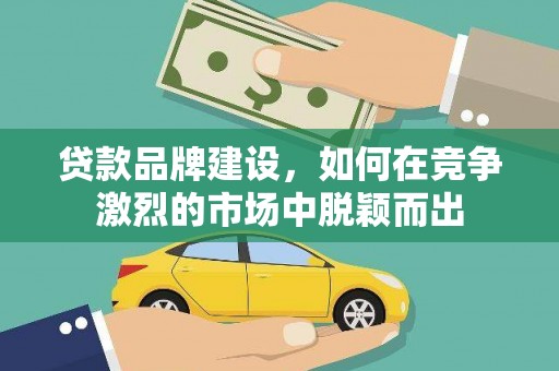 疏附贷款品牌建设，如何在竞争激烈的市场中脱颖而出