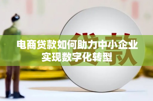 英德电商贷款如何助力中小企业实现数字化转型