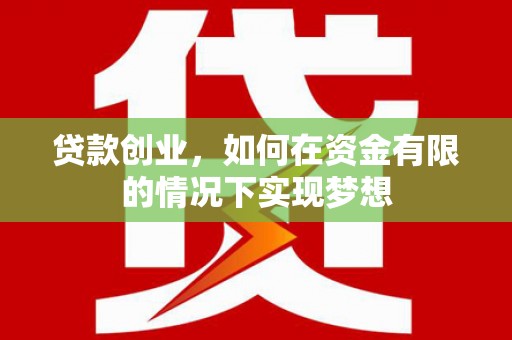 耒阳贷款创业，如何在资金有限的情况下实现梦想