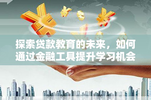 邯山探索贷款教育的未来，如何通过金融工具提升学习机会