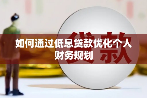 明溪如何通过低息贷款优化个人财务规划