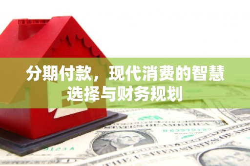 光明新区分期付款，现代消费的智慧选择与财务规划
