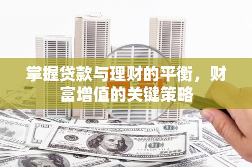 汉川掌握贷款与理财的平衡，财富增值的关键策略