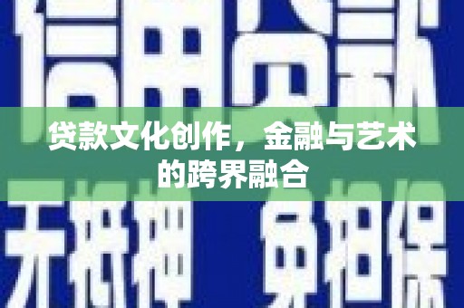 盈江贷款文化创作，金融与艺术的跨界融合