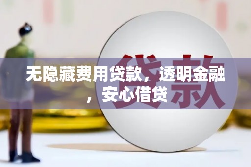 福州无隐藏费用贷款，透明金融，安心借贷
