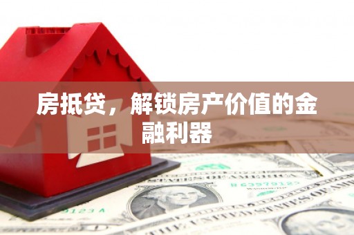龙岗房抵贷，解锁房产价值的金融利器