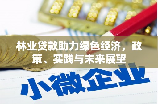 清河林业贷款助力绿色经济，政策、实践与未来展望