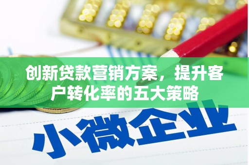 普湾新区创新贷款营销方案，提升客户转化率的五大策略