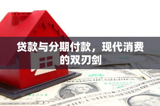 乐昌贷款与分期付款，现代消费的双刃剑