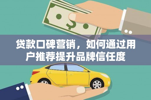 蕉岭贷款口碑营销，如何通过用户推荐提升品牌信任度