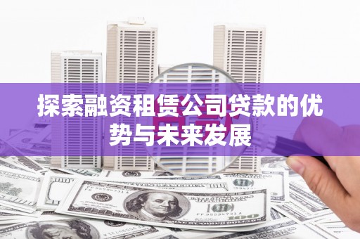 民雄探索融资租赁公司贷款的优势与未来发展