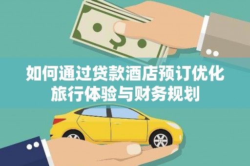 宁城如何通过贷款酒店预订优化旅行体验与财务规划