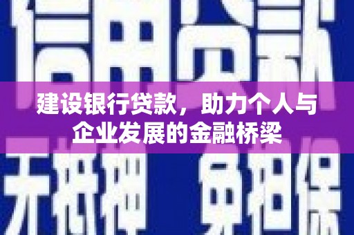 郁南建设银行贷款，助力个人与企业发展的金融桥梁