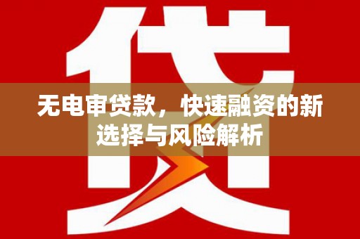 兴安无电审贷款，快速融资的新选择与风险解析