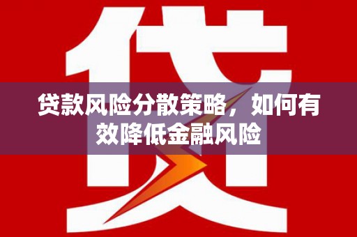 陇川贷款风险分散策略，如何有效降低金融风险