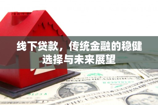 宜城线下贷款，传统金融的稳健选择与未来展望