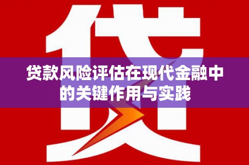 克什克腾旗贷款风险评估在现代金融中的关键作用与实践