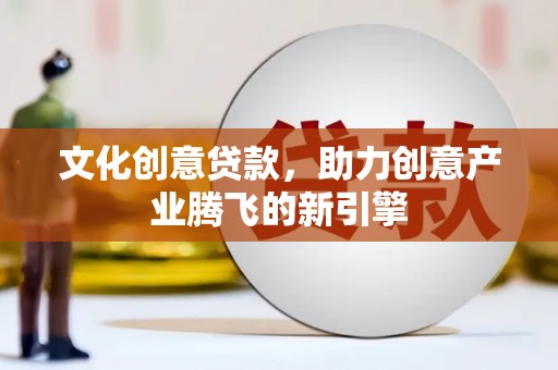 会理文化创意贷款，助力创意产业腾飞的新引擎