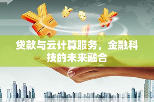 白银贷款与云计算服务，金融科技的未来融合