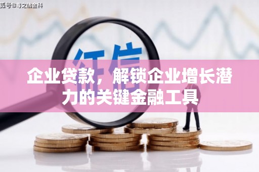 阿城企业贷款，解锁企业增长潜力的关键金融工具