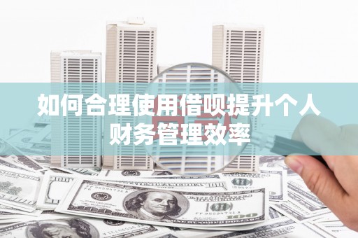 燕郊如何合理使用借呗提升个人财务管理效率