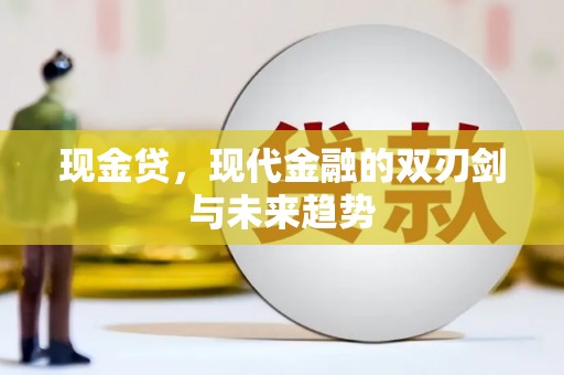德令哈现金贷，现代金融的双刃剑与未来趋势