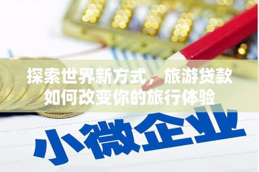 拉萨探索世界新方式，旅游贷款如何改变你的旅行体验