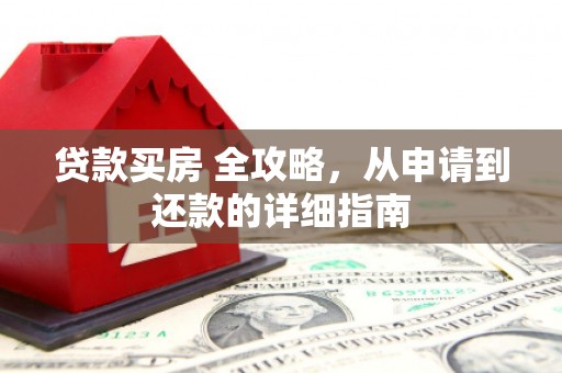 员山贷款买房 全攻略，从申请到还款的详细指南