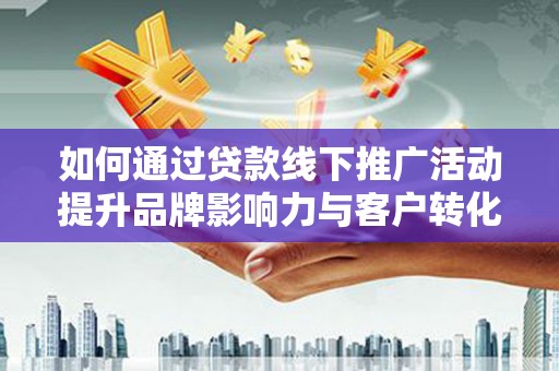 鹤庆如何通过贷款线下推广活动提升品牌影响力与客户转化率