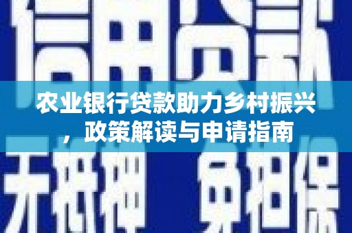 安图农业银行贷款助力乡村振兴，政策解读与申请指南