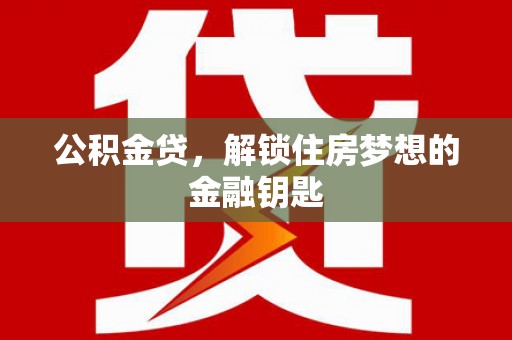 睢宁公积金贷，解锁住房梦想的金融钥匙